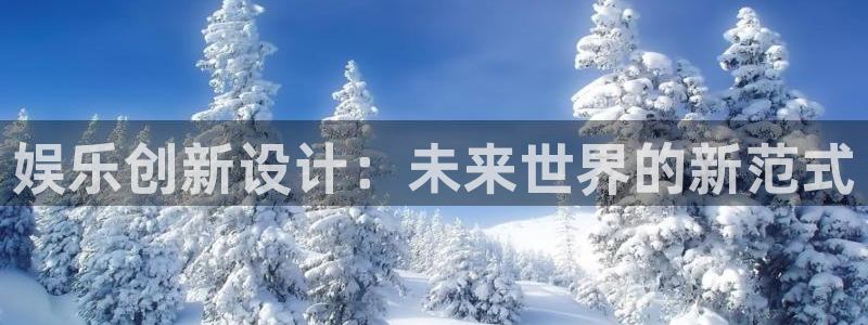 银河官网购票：娱乐创新设计：未来世界的新范式