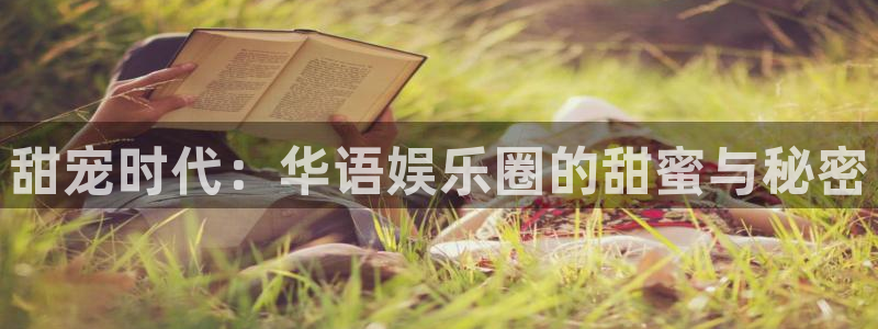 银河官网注册：甜宠时代：华语娱乐圈的甜蜜与秘密